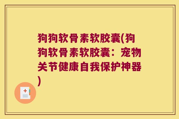 狗狗软骨素软胶囊(狗狗软骨素软胶囊:宠物关节健康自我保护神器)