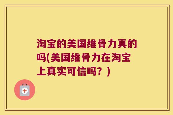 淘宝的美国维骨力真的吗(美国维骨力在淘宝上真实可信吗?)