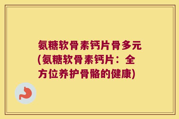 氨糖软骨素钙片骨多元(氨糖软骨素钙片：全方位养护骨骼的健康)