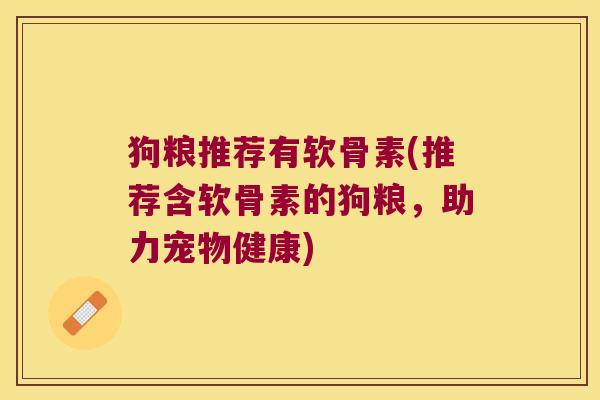 狗粮推荐有软骨素(推荐含软骨素的狗粮，助力宠物健康)