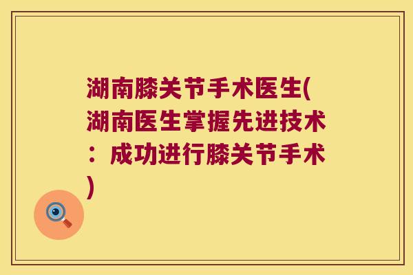 湖南膝关节手术医生(湖南医生掌握先进技术:成功进行膝关节手术)