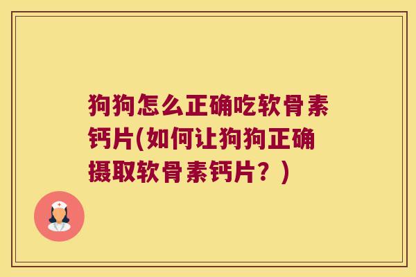 狗狗怎么正确吃软骨素钙片(如何让狗狗正确摄取软骨素钙片?)