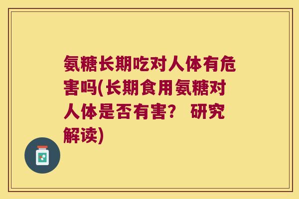 氨糖长期吃对人体有危害吗(长期食用氨糖对人体是否有害? 研究解读)