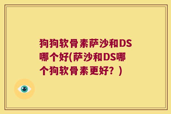 狗狗软骨素萨沙和DS哪个好(萨沙和DS哪个狗软骨素更好?)
