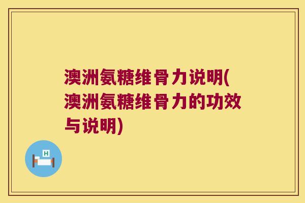 澳洲氨糖维骨力说明(澳洲氨糖维骨力的功效与说明)