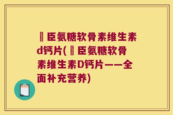 湯臣氨糖软骨素维生素d钙片(湯臣氨糖软骨素维生素D钙片——全面补充营养)