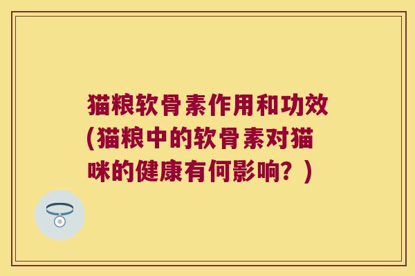 猫粮软骨素作用和功效(猫粮中的软骨素对猫咪的健康有何影响?)