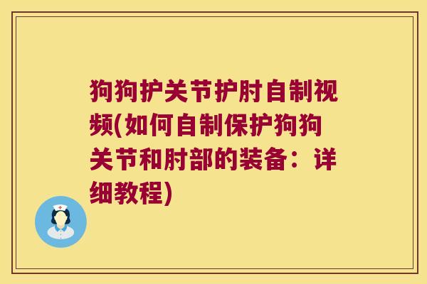 狗狗护关节护肘自制视频(如何自制保护狗狗关节和肘部的装备:详细教程)