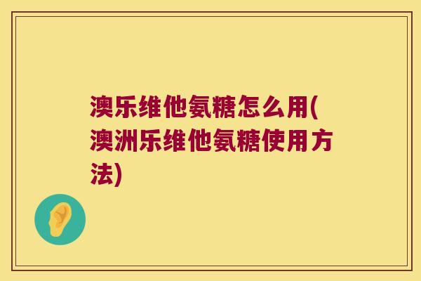 澳乐维他氨糖怎么用(澳洲乐维他氨糖使用方法)