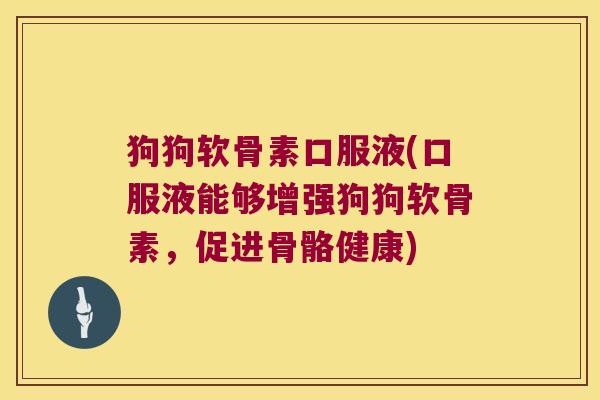 狗狗软骨素口服液(口服液能够增强狗狗软骨素,促进骨骼健康)