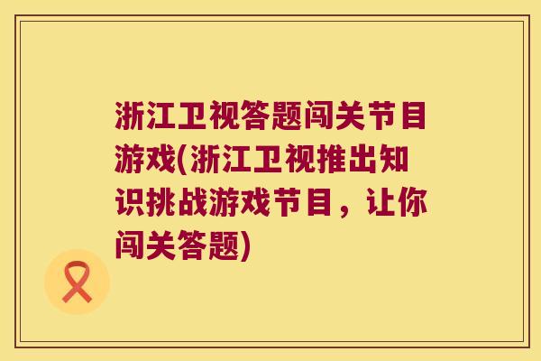 浙江卫视答题闯关节目游戏(浙江卫视推出知识挑战游戏节目,让你闯关答题)