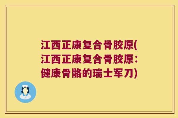 江西正康复合骨胶原(江西正康复合骨胶原:健康骨骼的瑞士军刀)