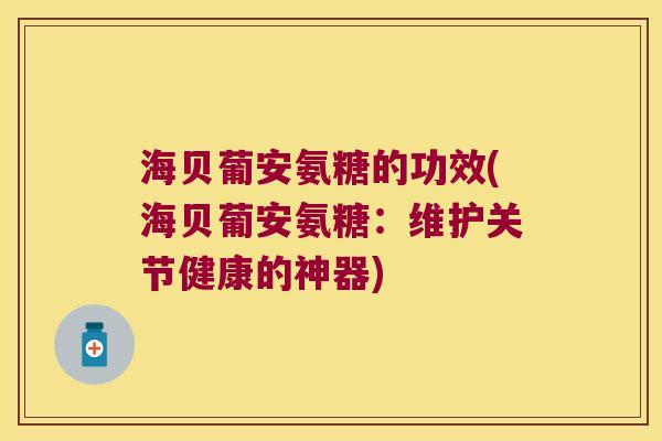 海贝葡安氨糖的功效(海贝葡安氨糖:维护关节健康的神器)
