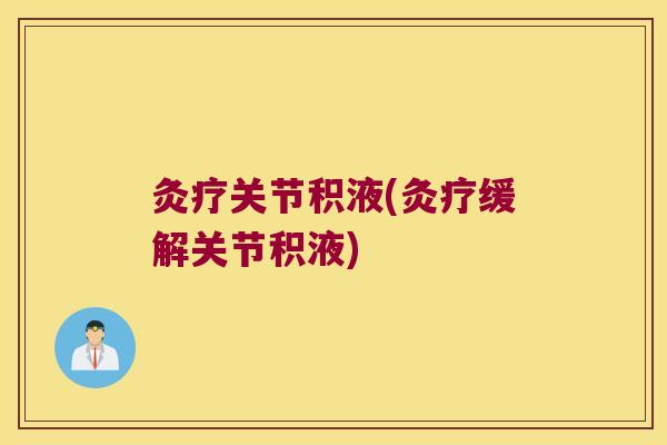 灸疗关节积液(灸疗缓解关节积液)