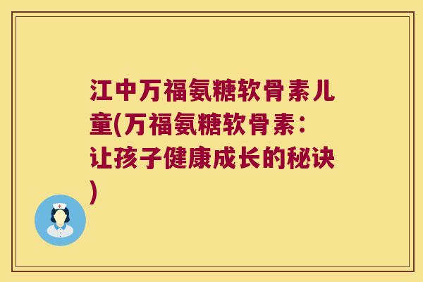 江中万福氨糖软骨素儿童(万福氨糖软骨素:让孩子健康成长的秘诀)