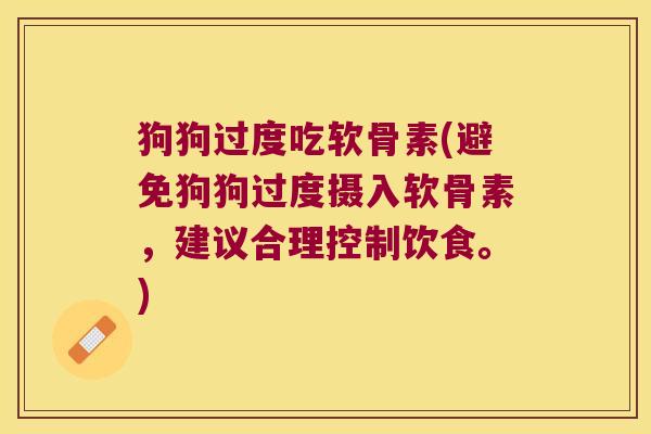 狗狗过度吃软骨素(避免狗狗过度摄入软骨素,建议合理控制饮食。)