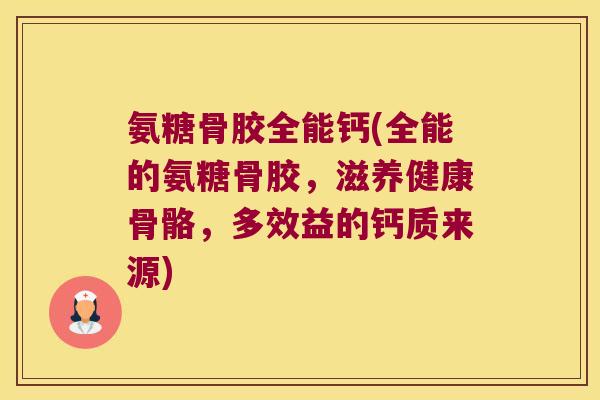 氨糖骨胶全能钙(全能的氨糖骨胶,滋养健康骨骼,多效益的钙质来源)