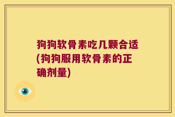 狗狗软骨素吃几颗合适(狗狗服用软骨素的正确剂量)