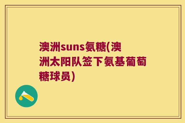 澳洲suns氨糖(澳洲太阳队签下氨基葡萄糖球员)