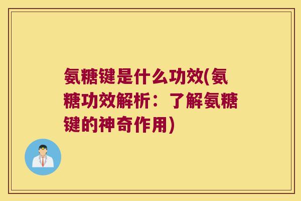 氨糖键是什么功效(氨糖功效解析:了解氨糖键的神奇作用)