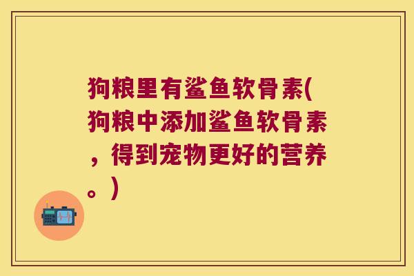 狗粮里有鲨鱼软骨素(狗粮中添加鲨鱼软骨素,得到宠物更好的营养。)