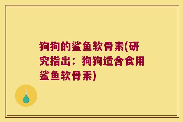 狗狗的鲨鱼软骨素(研究指出：狗狗适合食用鲨鱼软骨素)