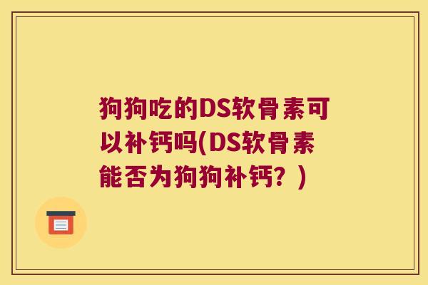 狗狗吃的DS软骨素可以补钙吗(DS软骨素能否为狗狗补钙?)