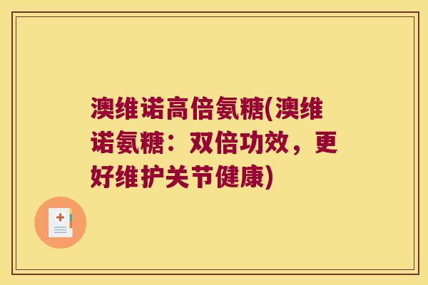 澳维诺高倍氨糖(澳维诺氨糖：双倍功效，更好维护关节健康)