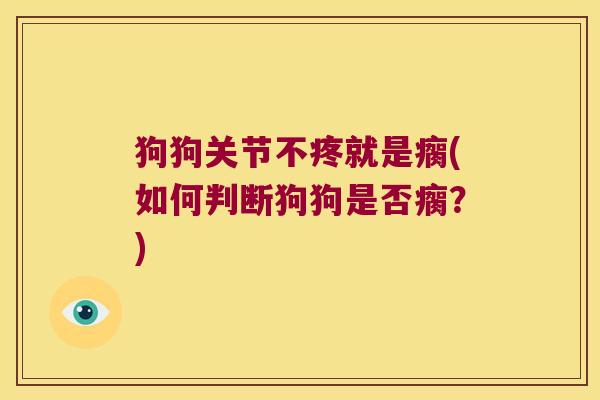 狗狗关节不疼就是瘸(如何判断狗狗是否瘸?)