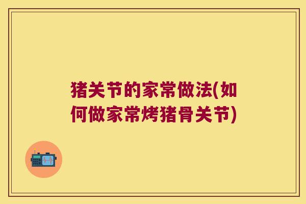 猪关节的家常做法(如何做家常烤猪骨关节)