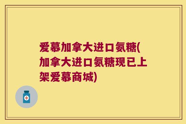 爱慕加拿大进口氨糖(加拿大进口氨糖现已上架爱慕商城)