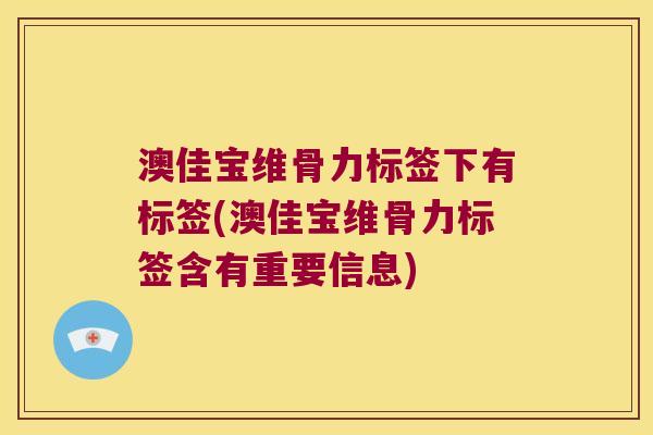 澳佳宝维骨力标签下有标签(澳佳宝维骨力标签含有重要信息)