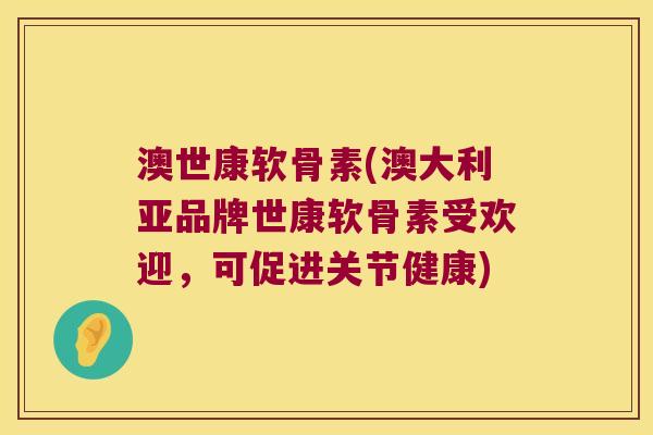 澳世康软骨素(澳大利亚品牌世康软骨素受欢迎,可促进关节健康)