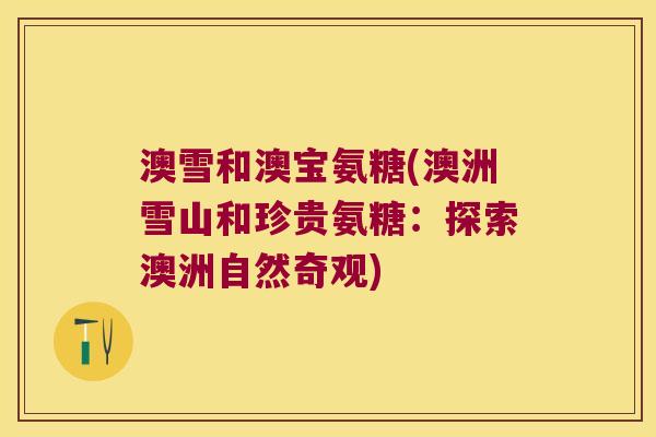 澳雪和澳宝氨糖(澳洲雪山和珍贵氨糖:探索澳洲自然奇观)
