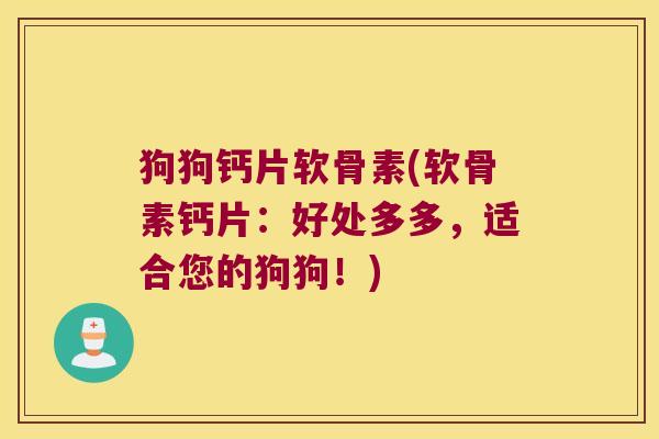 狗狗钙片软骨素(软骨素钙片:好处多多,适合您的狗狗!)