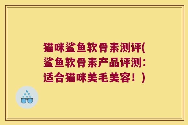 猫咪鲨鱼软骨素测评(鲨鱼软骨素产品评测:适合猫咪美毛美容!)