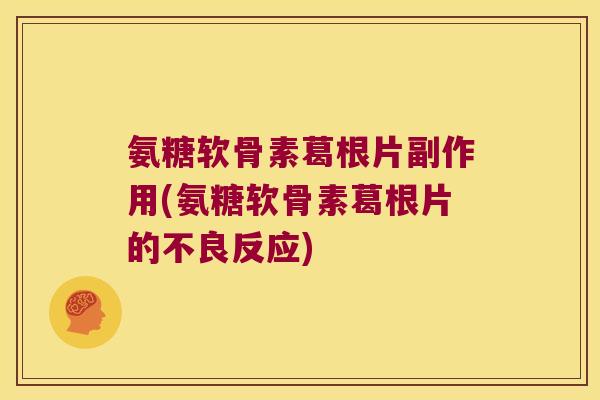 氨糖软骨素葛根片副作用(氨糖软骨素葛根片的不良反应)