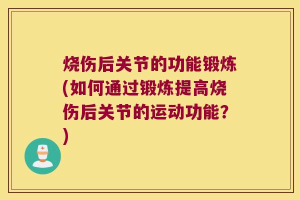 烧伤后关节的功能锻炼(如何通过锻炼提高烧伤后关节的运动功能?)