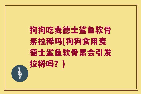 狗狗吃麦德士鲨鱼软骨素拉稀吗(狗狗食用麦德士鲨鱼软骨素会引发拉稀吗?)