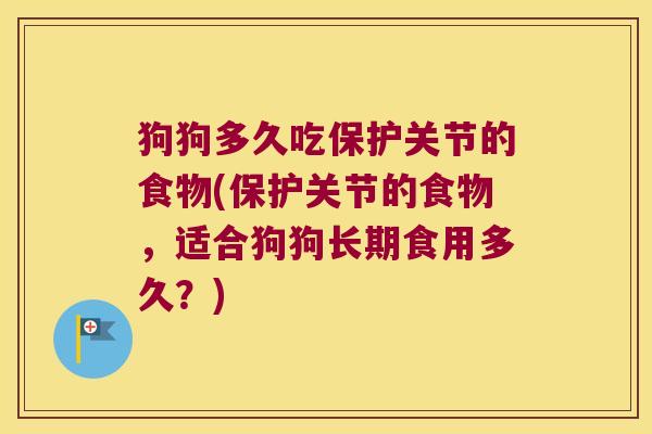 狗狗多久吃保护关节的食物(保护关节的食物,适合狗狗长期食用多久?)