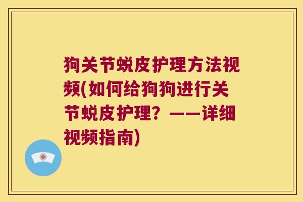 狗关节蜕皮护理方法视频(如何给狗狗进行关节蜕皮护理?——详细视频指南)