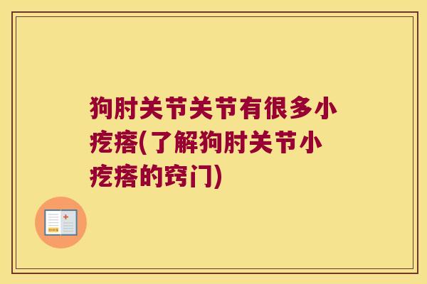狗肘关节关节有很多小疙瘩(了解狗肘关节小疙瘩的窍门) 狗肘关节关节有很多小疙瘩(了解狗肘关节小疙瘩的窍门)
