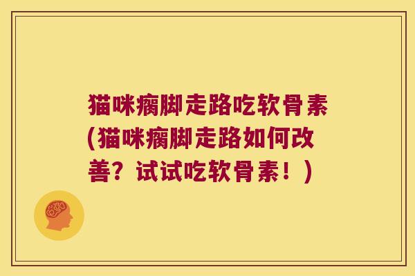 猫咪瘸脚走路吃软骨素(猫咪瘸脚走路如何改善?试试吃软骨素!)