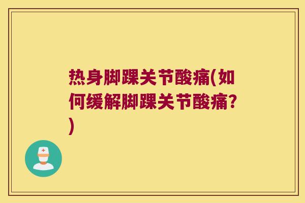 热身脚踝关节酸痛(如何缓解脚踝关节酸痛?)