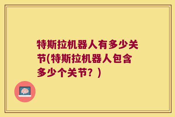 特斯拉机器人有多少关节(特斯拉机器人包含多少个关节?)