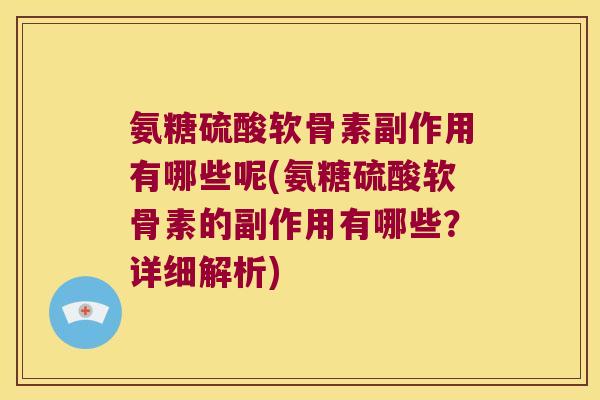 氨糖硫酸软骨素副作用有哪些呢(氨糖硫酸软骨素的副作用有哪些?详细解析)