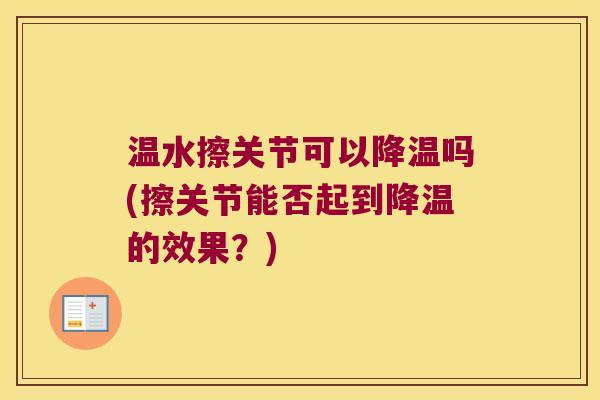 温水擦关节可以降温吗(擦关节能否起到降温的效果?)