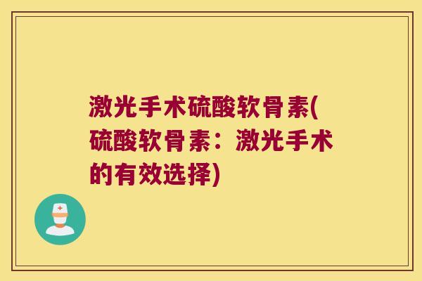 激光手术硫酸软骨素(硫酸软骨素:激光手术的有效选择)