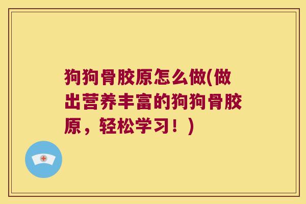 狗狗骨胶原怎么做(做出营养丰富的狗狗骨胶原,轻松学习!)