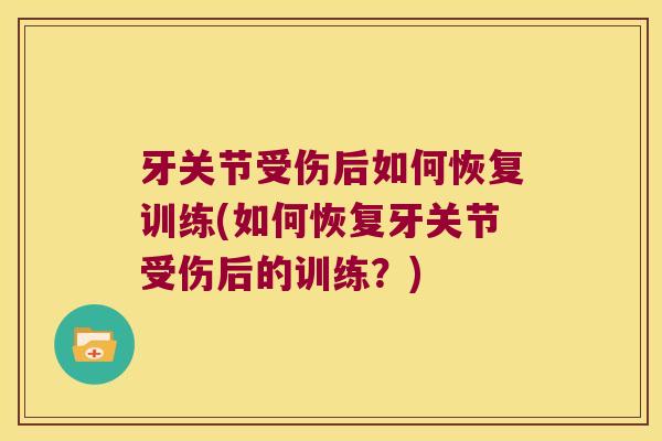牙关节受伤后如何恢复训练(如何恢复牙关节受伤后的训练？)